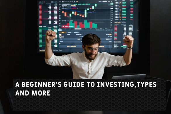 A Beginner's Guide to Investing,Types And More