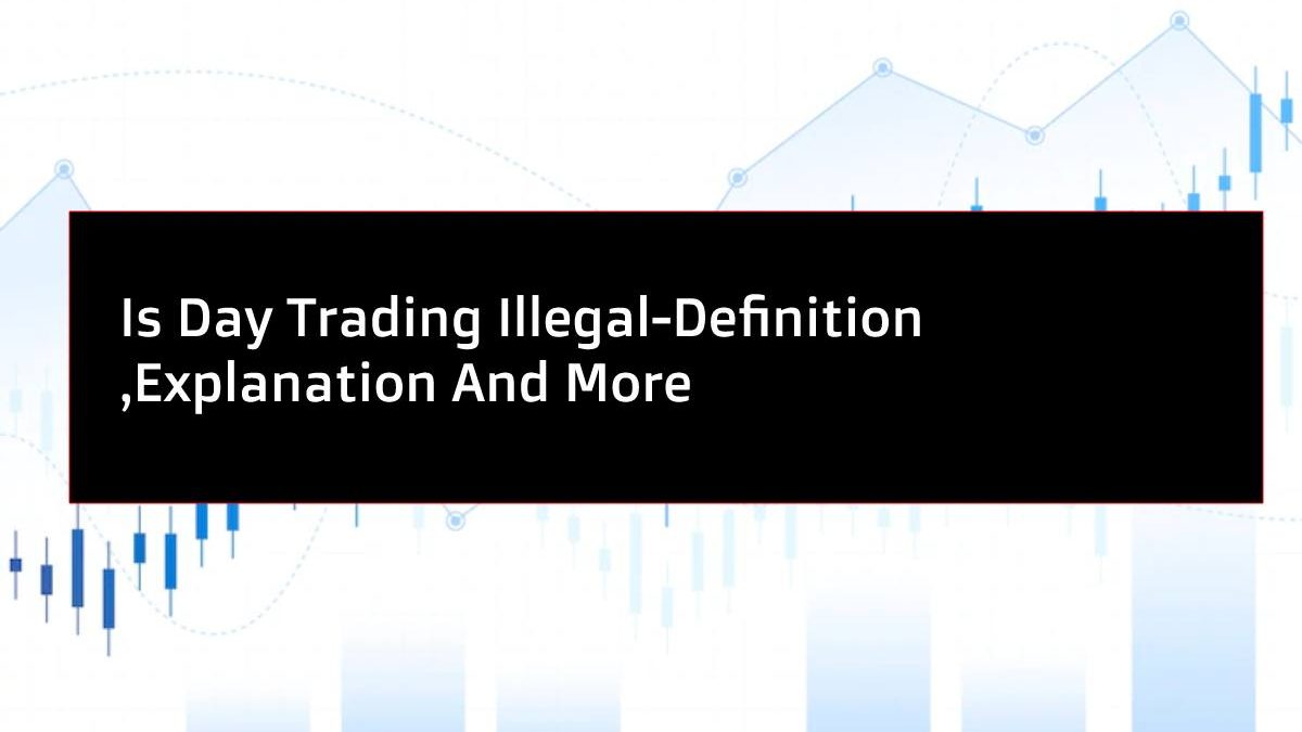 Is Day Trading Illegal-Definition, Explanation And More.