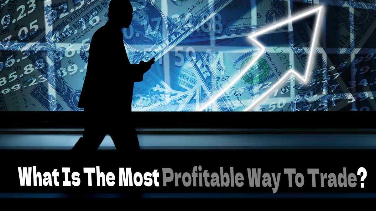 What Is The Most Profitable Way To Trade?