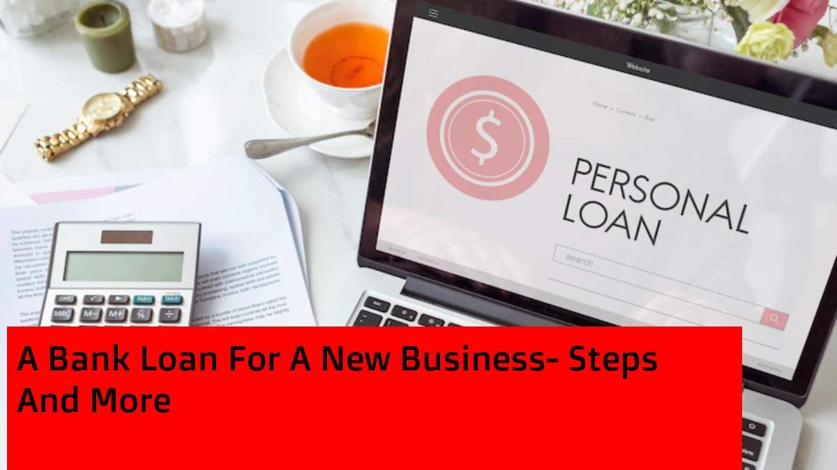 A Bank Loan For A New Business- Steps And More