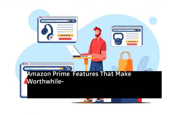 Amazon Prime  Features That Make Worthwhile