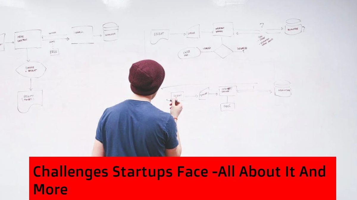 Challenges Startups Face -All About It And More