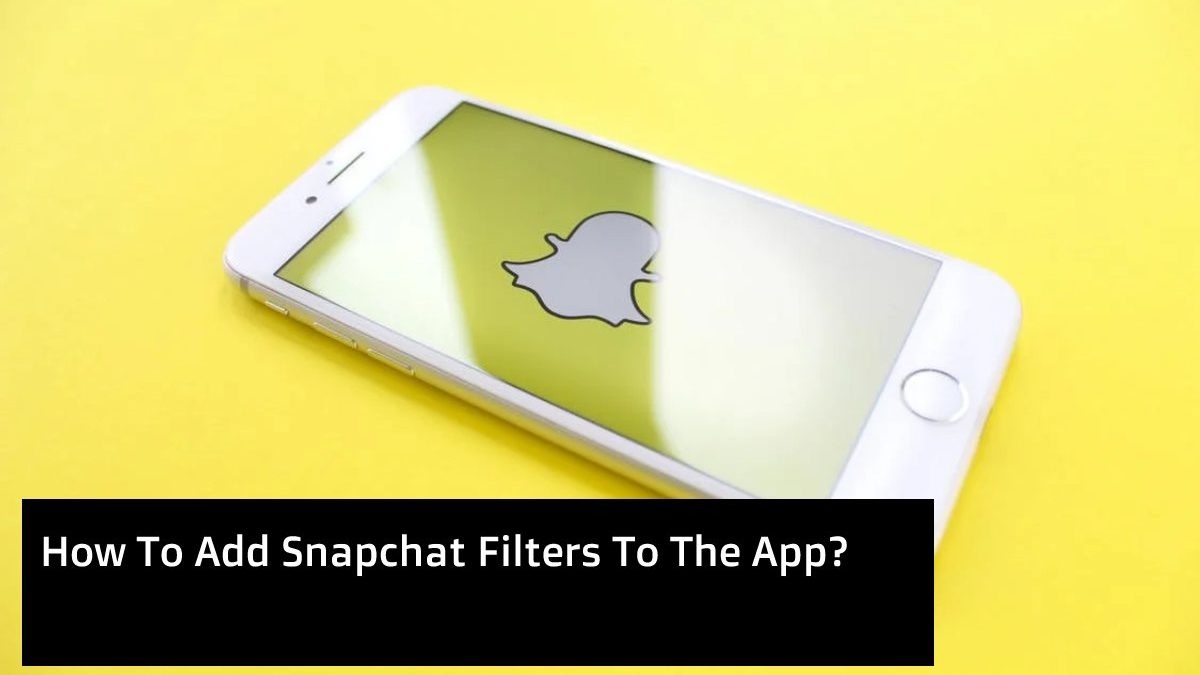 How To Add Snapchat Filters To The App?