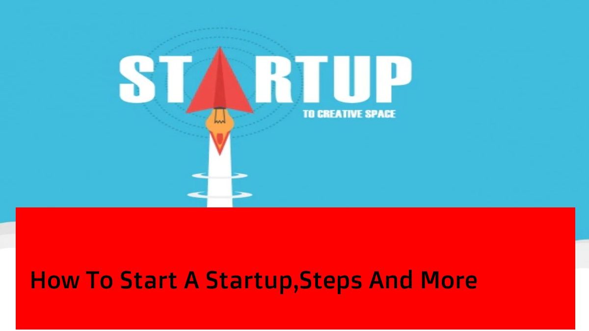 How To Start A Startup,Steps And More