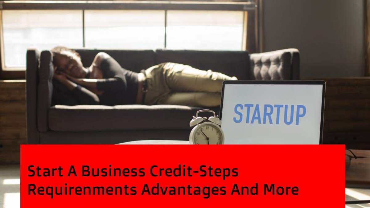 Start A Business Credit-Steps,Requirenments,Advantages And More