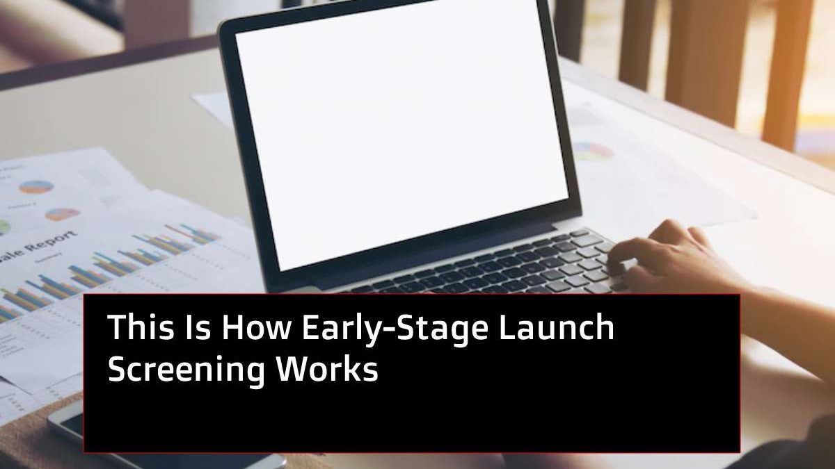 This Is How Early-Stage Launch Screening Works