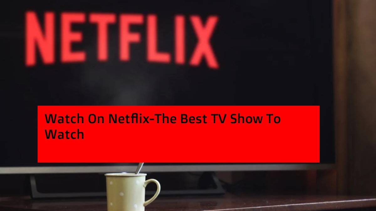 Watch On Netflix-The Best TV Show To Watch