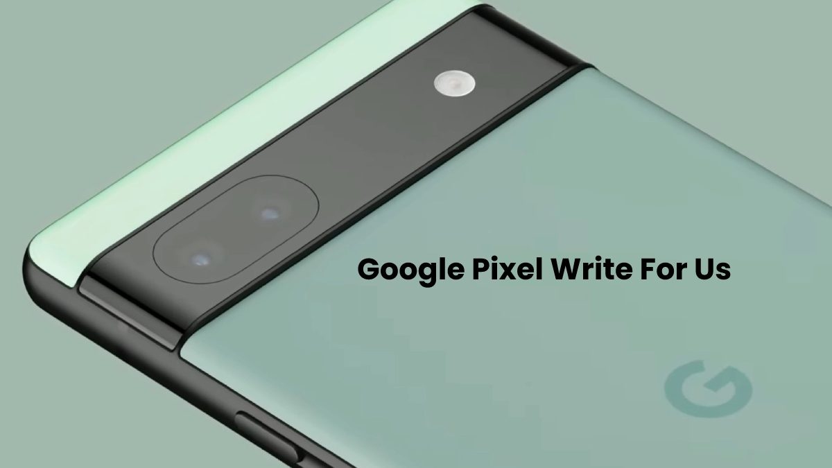 Google Pixel Write For Us – Contribute and Submit Post