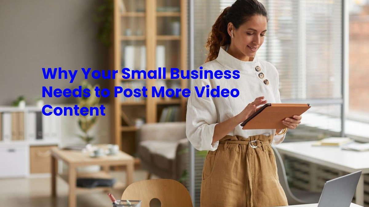 Why Your Small Business Needs to Post More Video Content